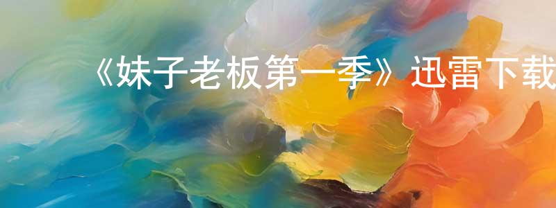 ﻿陈连河发布﻿《妹子老板第一季》迅雷下载/在线观看-都市情感-美剧天堂